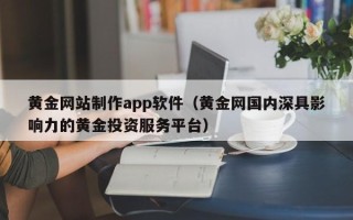 嘉善黄金网站制作app软件（黄金网国内深具影响力的黄金投资服务平台）