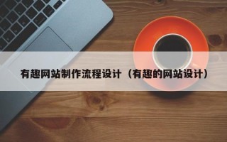 嘉善有趣网站制作流程设计（有趣的网站设计）