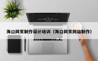 嘉善海口网页制作设计培训（海口网页网站制作）