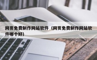 嘉善网页免费制作网站软件（网页免费制作网站软件哪个好）