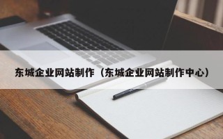 嘉善东城企业网站制作（东城企业网站制作中心）