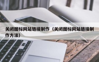 嘉善关闭图标网站链接制作（关闭图标网站链接制作方法）
