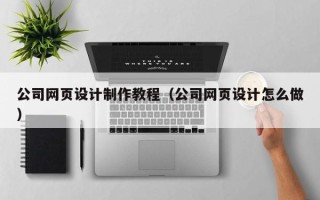 嘉善公司网页设计制作教程（公司网页设计怎么做）
