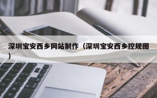 嘉善深圳宝安西乡网站制作（深圳宝安西乡控规图）